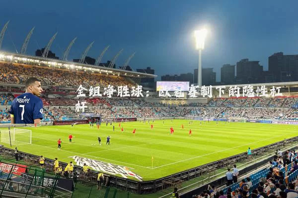 全组净胜球:欧冠赛制下的隐性杠杆