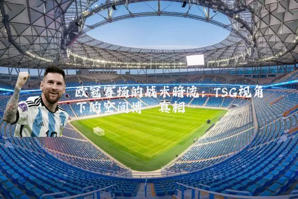 欧冠赛场的战术暗流:TSG视角下的空间博弈真相