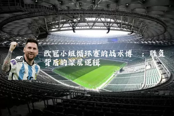 欧冠小组循环赛的战术博弈:胜负背后的深层逻辑