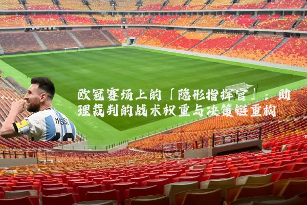 欧冠赛场上的「隐形指挥官」:助理裁判的战术权重与决策链重构