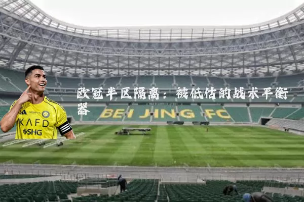 欧冠半区隔离:被低估的战术平衡器