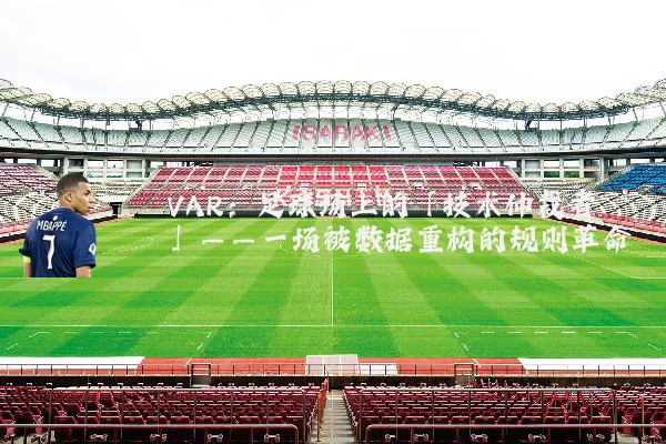 VAR：足球场上的「技术仲裁者」——一场被数据重构的规则革命