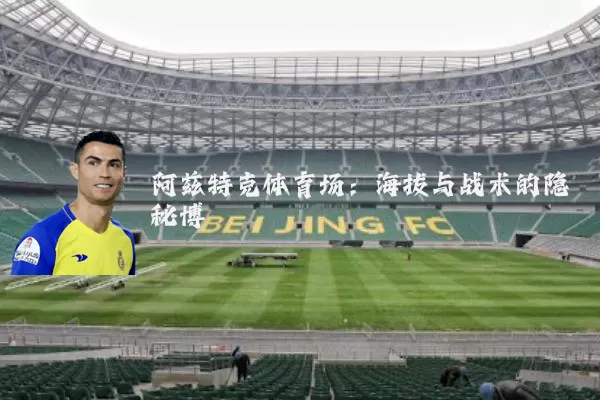 阿兹特克体育场:海拔与战术的隐秘博弈