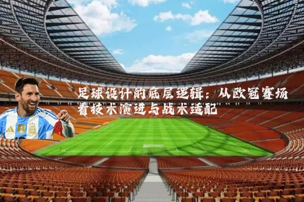 足球设计的底层逻辑:从欧冠赛场看技术演进与战术适配