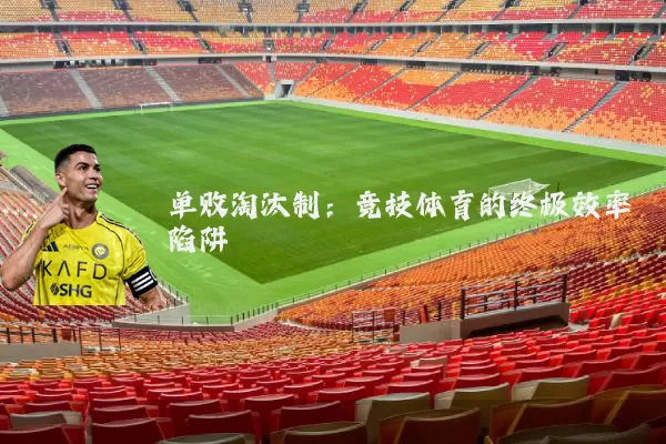 单败淘汰制:竞技体育的终极效率陷阱