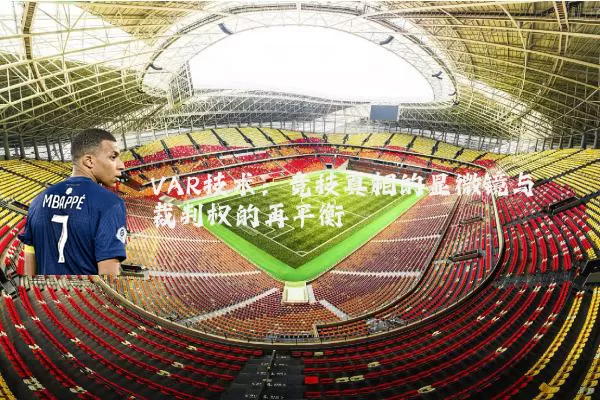 VAR技术:竞技真相的显微镜与裁判权的再平衡