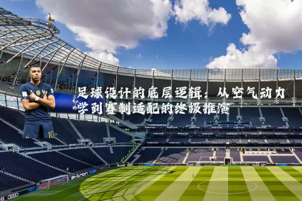 足球设计的底层逻辑:从空气动力学到赛制适配的终极推演