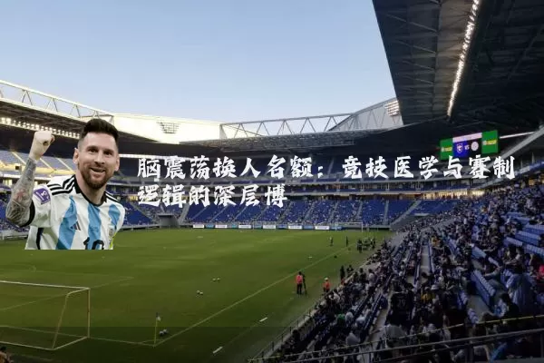 脑震荡换人名额:竞技医学与赛制逻辑的深层博弈