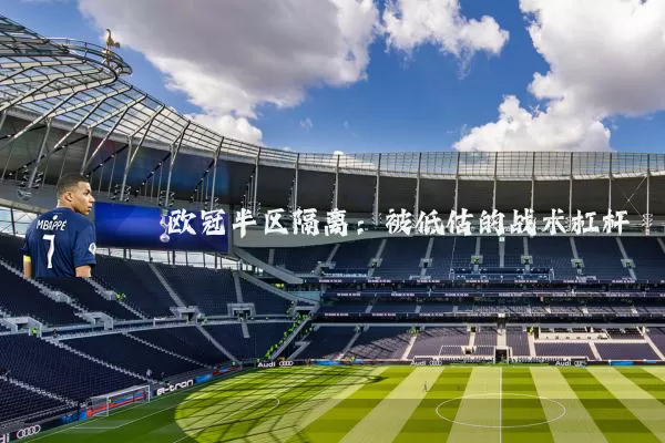 欧冠半区隔离:被低估的战术杠杆