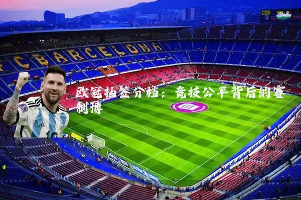 欧冠抽签分档：竞技公平背后的赛制博弈