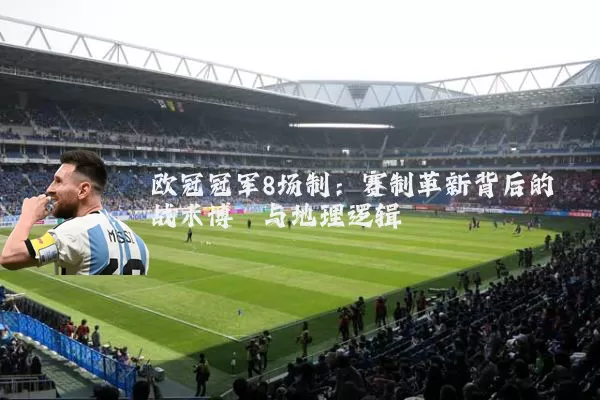 欧冠冠军8场制:赛制革新背后的战术博弈与地理逻辑