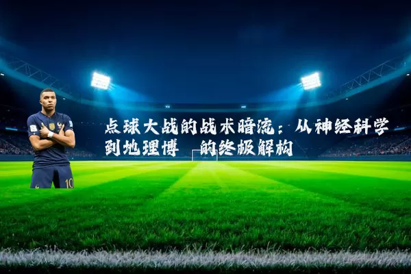 点球大战的战术暗流:从神经科学到地理博弈的终极解构