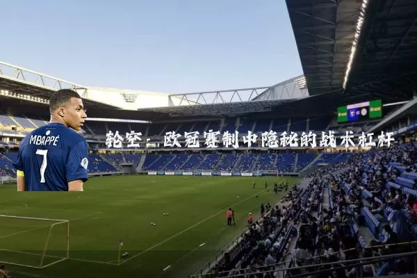 轮空:欧冠赛制中隐秘的战术杠杆