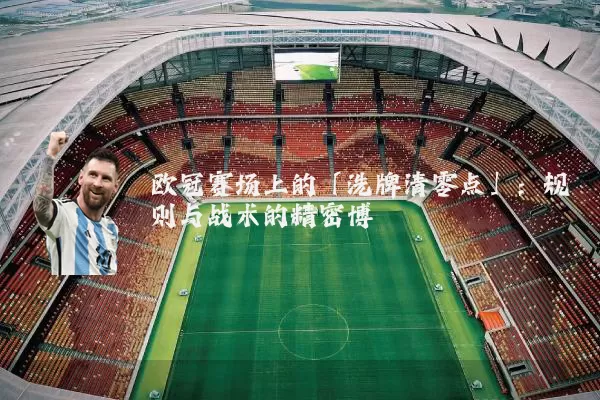 欧冠赛场上的「洗牌清零点」:规则与战术的精密博弈