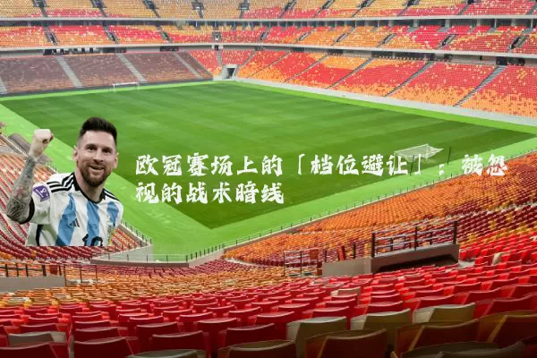 欧冠赛场上的「档位避让」:被忽视的战术暗线